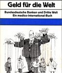 Geld für die Welt - Bundesdeutsche Banken und Dritte Welt. Ein medico-international-Buch