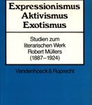 Expressionismus Aktivismus Exotismus - Studien zum literarischen Werk Robert Müllers (1887-1924)